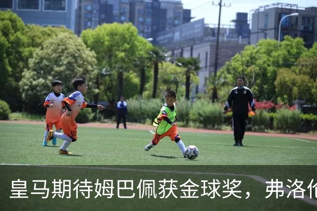 皇马期待姆巴佩获金球奖，弗洛伦蒂诺缺席国家德比